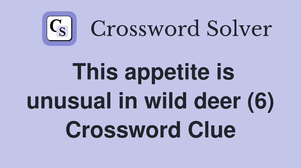 This appetite is unusual in wild deer (6) Crossword Clue Answers
